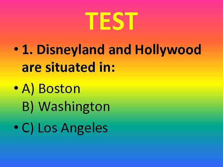 TEST • 1. Disneyland Hollywood are situated in: • A) Boston B) Washington •