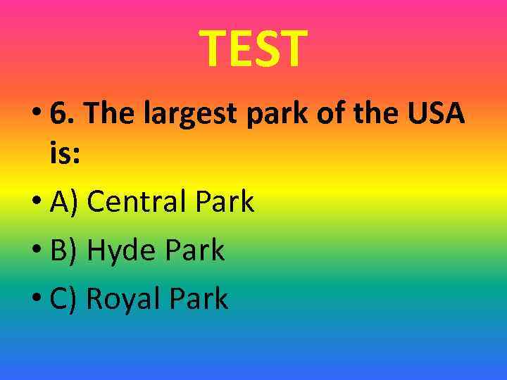 TEST • 6. The largest park of the USA is: • A) Central Park