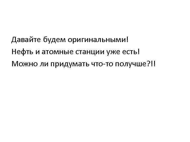 Давайте будем оригинальными! Нефть и атомные станции уже есть! Можно ли придумать что-то получше?