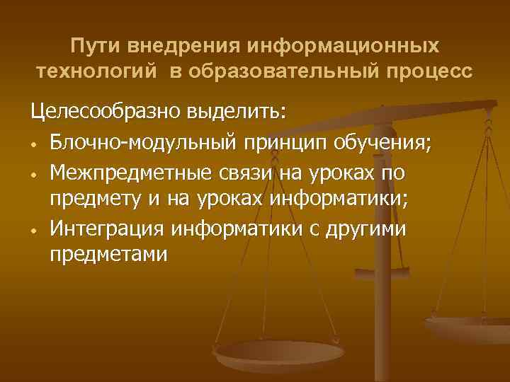 Пути внедрения информационных технологий в образовательный процесс Целесообразно выделить: • Блочно-модульный принцип обучения; •