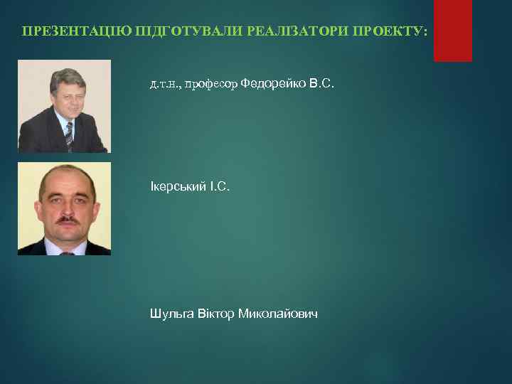 ПРЕЗЕНТАЦІЮ ПІДГОТУВАЛИ РЕАЛІЗАТОРИ ПРОЕКТУ: д. т. н. , професор Федорейко В. С. Ікерський І.