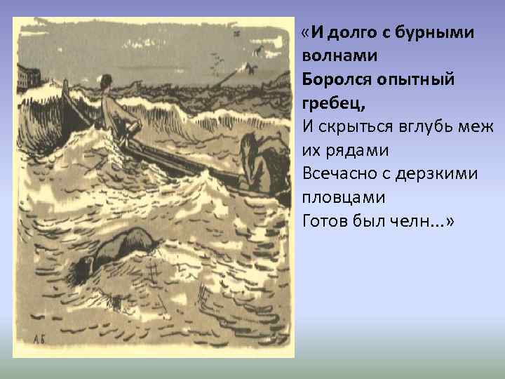  «И долго с бурными волнами Боролся опытный гребец, И скрыться вглубь меж их