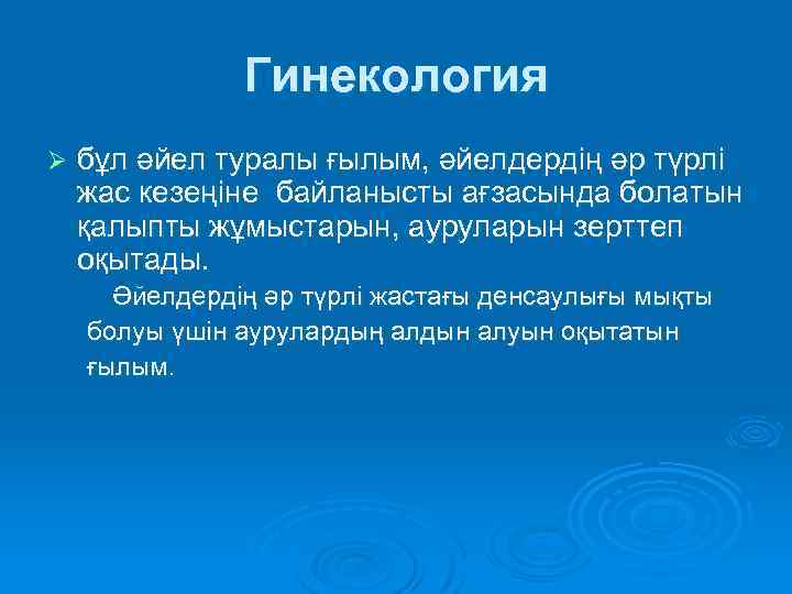 Гинекология Ø бұл әйел туралы ғылым, әйелдердің әр түрлі жас кезеңіне байланысты ағзасында болатын