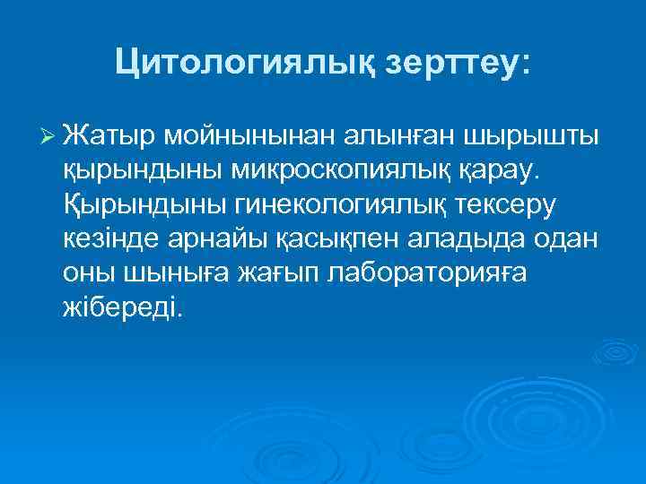 Цитологиялық зерттеу: Ø Жатыр мойнынынан алынған шырышты қырындыны микроскопиялық қарау. Қырындыны гинекологиялық тексеру кезінде