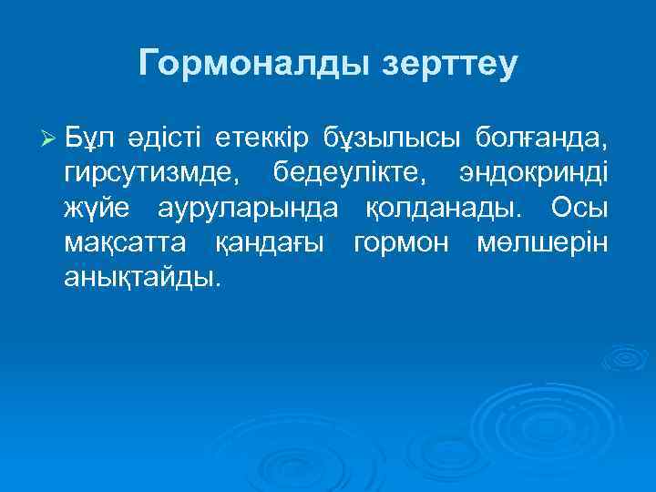 Гормоналды зерттеу Ø Бұл әдісті етеккір бұзылысы болғанда, гирсутизмде, бедеулікте, эндокринді жүйе ауруларында қолданады.