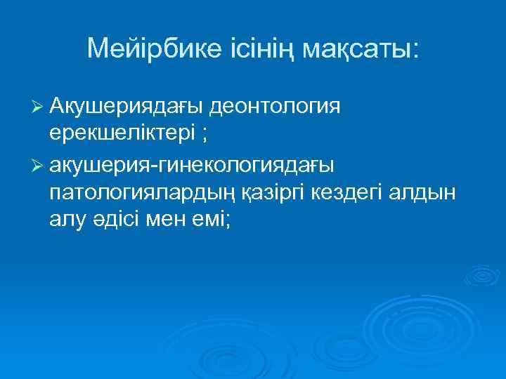 Мейірбике ісінің мақсаты: Ø Акушериядағы деонтология ерекшеліктері ; Ø акушерия-гинекологиядағы патологиялардың қазіргі кездегі алдын