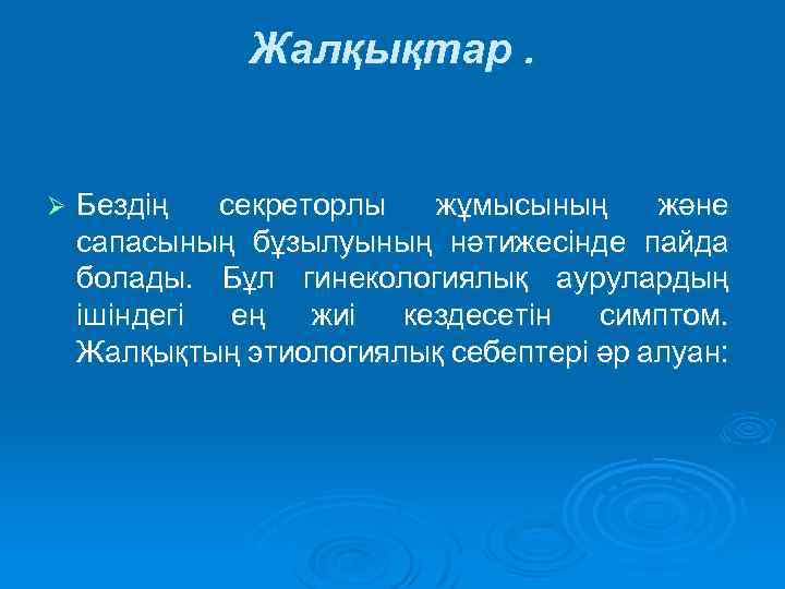 Жалқықтар. Ø Бездің секреторлы жұмысының және сапасының бұзылуының нәтижесінде пайда болады. Бұл гинекологиялық аурулардың