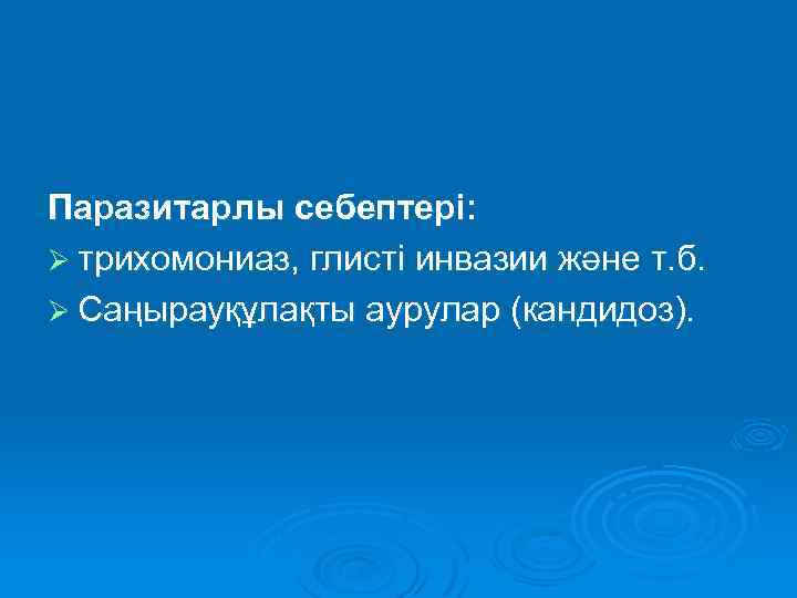 Паразитарлы себептері: Ø трихомониаз, глисті инвазии және т. б. Ø Саңырауқұлақты аурулар (кандидоз). 