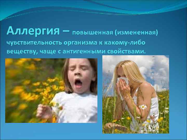 Аллергия – повышенная (измененная) чувствительность организма к какому-либо веществу, чаще с антигенными свойствами. 