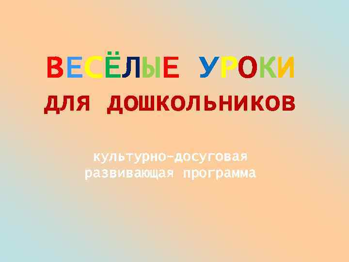 ВЕСЁЛЫЕ УРОКИ для дошкольников культурно-досуговая развивающая программа 