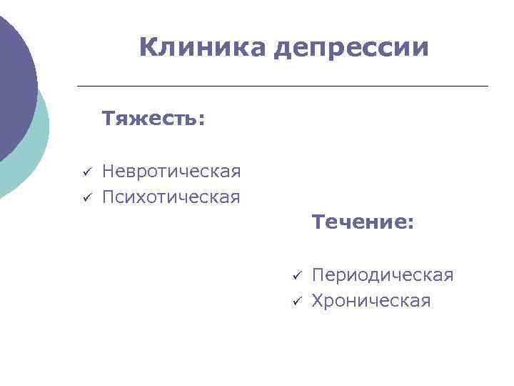 Клиника депрессии Тяжесть: ü ü Невротическая Психотическая Течение: ü ü Периодическая Хроническая 