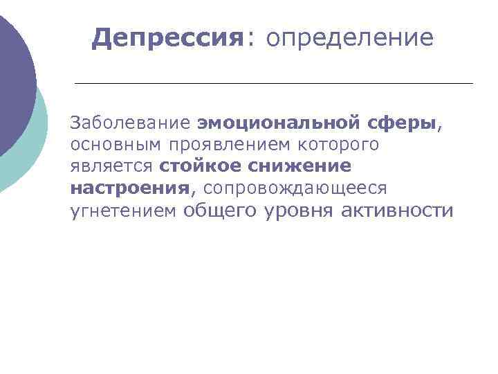 Депрессия: определение Заболевание эмоциональной сферы, основным проявлением которого является стойкое снижение настроения, сопровождающееся угнетением