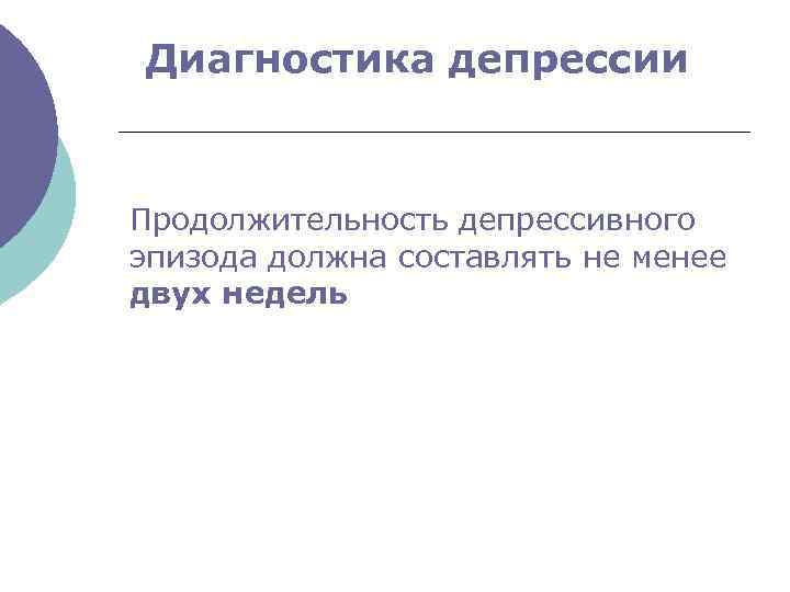 Диагностика депрессии Продолжительность депрессивного эпизода должна составлять не менее двух недель 