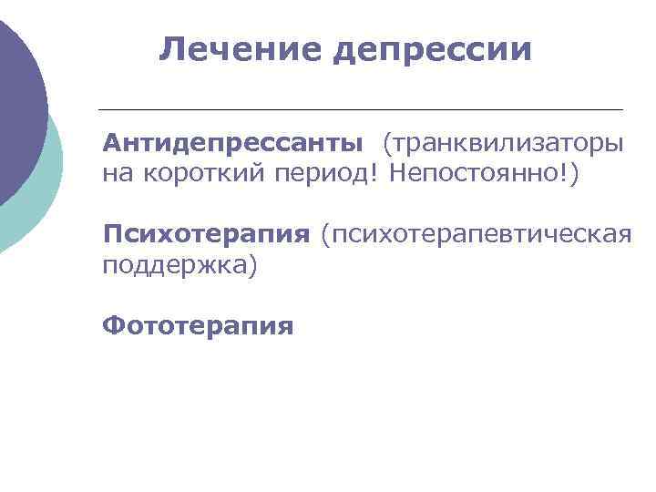 Лечение депрессии Антидепрессанты (транквилизаторы на короткий период! Непостоянно!) Психотерапия (психотерапевтическая поддержка) Фототерапия 