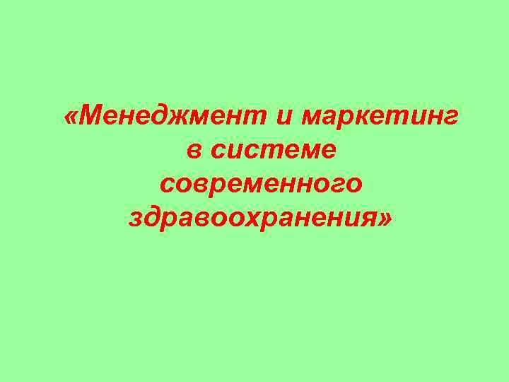  «Менеджмент и маркетинг в системе современного здравоохранения» 