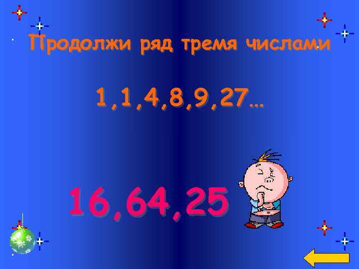 Продолжи ряд тремя числами 1, 1, 4, 8, 9, 27… 16, 64, 25 