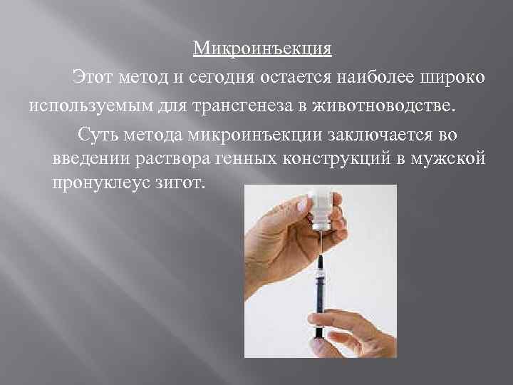 Микроинъекция Этот метод и сегодня остается наиболее широко используемым для трансгенеза в животноводстве. Суть
