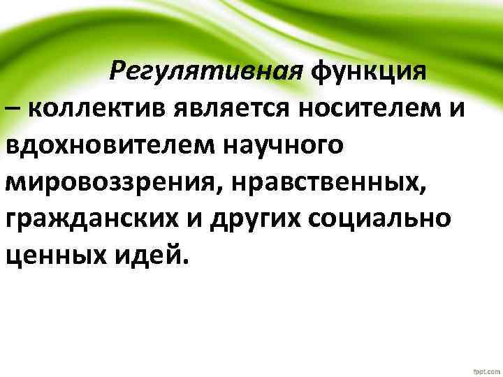 Регулятивная функция – коллектив является носителем и вдохновителем научного мировоззрения, нравственных, гражданских и других