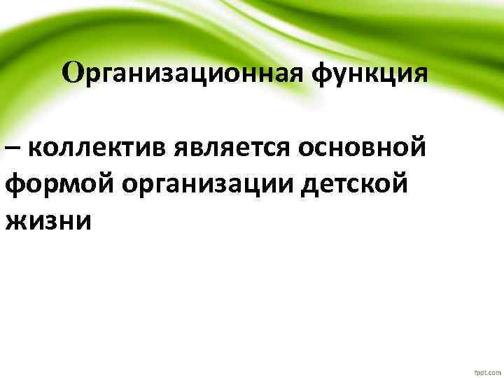 Организационная функция – коллектив является основной формой организации детской жизни 