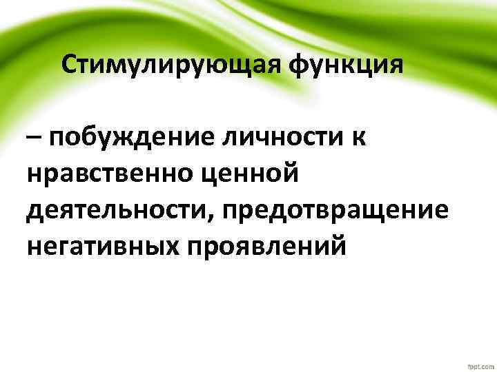 Стимулирующая функция – побуждение личности к нравственно ценной деятельности, предотвращение негативных проявлений 