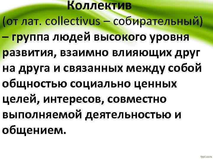 Коллектив (от лат. collectivus – собирательный) – группа людей высокого уровня развития, взаимно влияющих