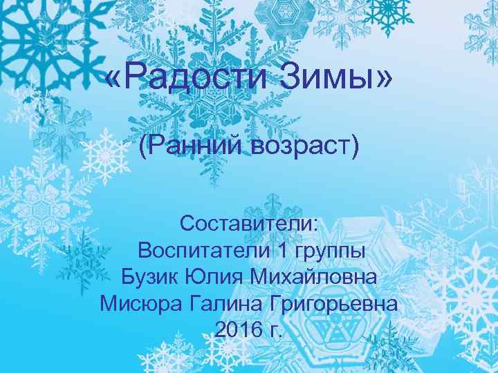  «Радости Зимы» (Ранний возраст) Составители: Воспитатели 1 группы Бузик Юлия Михайловна Мисюра Галина