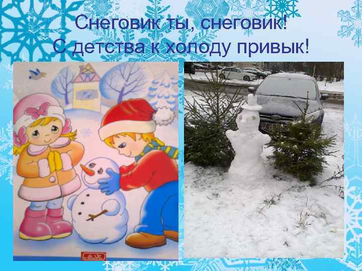 Снеговик ты, снеговик! С детства к холоду привык! 