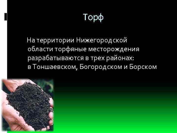Торф На территории Нижегородской области торфяные месторождения разрабатываются в трех районах: в Тоншаевском, Богородском