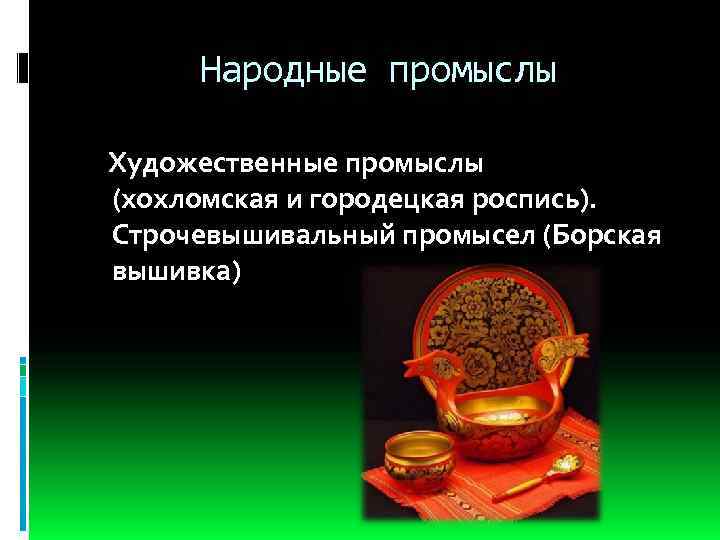Народные промыслы Художественные промыслы (хохломская и городецкая роспись). Строчевышивальный промысел (Борская вышивка) 