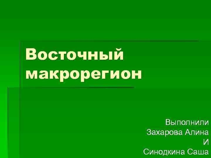 Восточный макрорегион Выполнили Захарова Алина И Синодкина Саша 