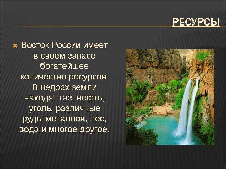 РЕСУРСЫ Восток России имеет в своем запасе богатейшее количество ресурсов. В недрах земли находят