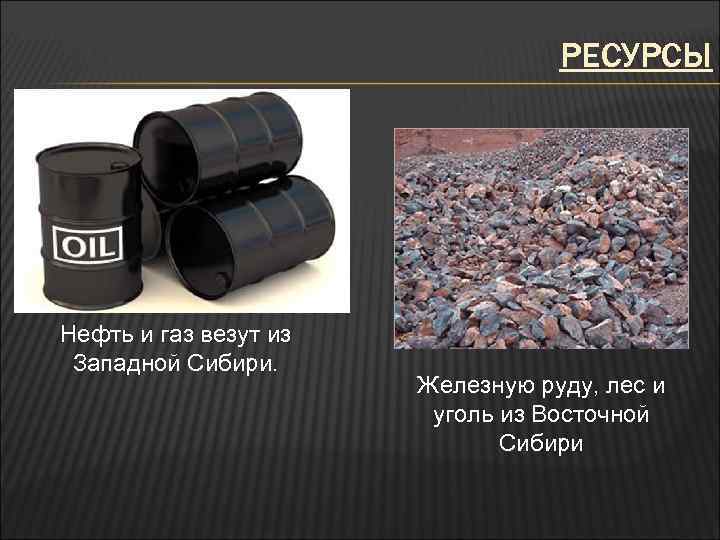 РЕСУРСЫ Нефть и газ везут из Западной Сибири. Железную руду, лес и уголь из