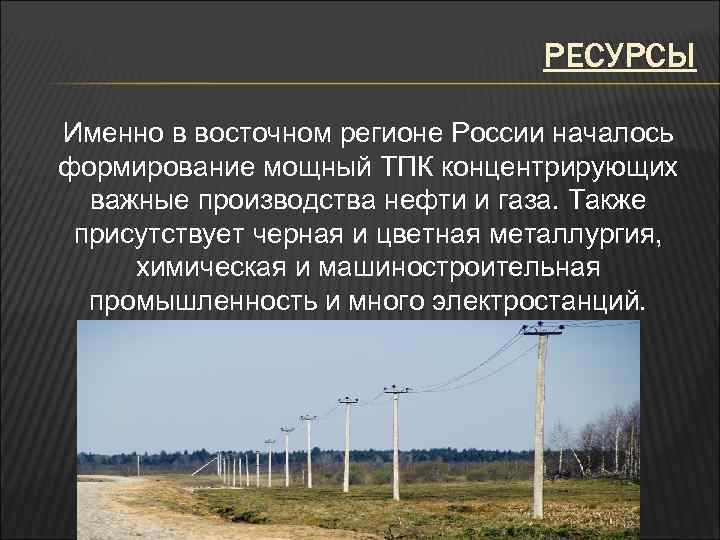 РЕСУРСЫ Именно в восточном регионе России началось формирование мощный ТПК концентрирующих важные производства нефти