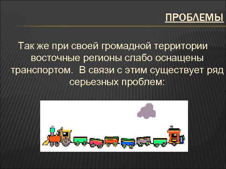 ПРОБЛЕМЫ Так же при своей громадной территории восточные регионы слабо оснащены транспортом. В связи