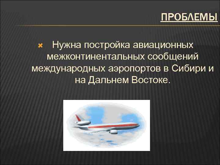 ПРОБЛЕМЫ Нужна постройка авиационных межконтинентальных сообщений международных аэропортов в Сибири и на Дальнем Востоке.