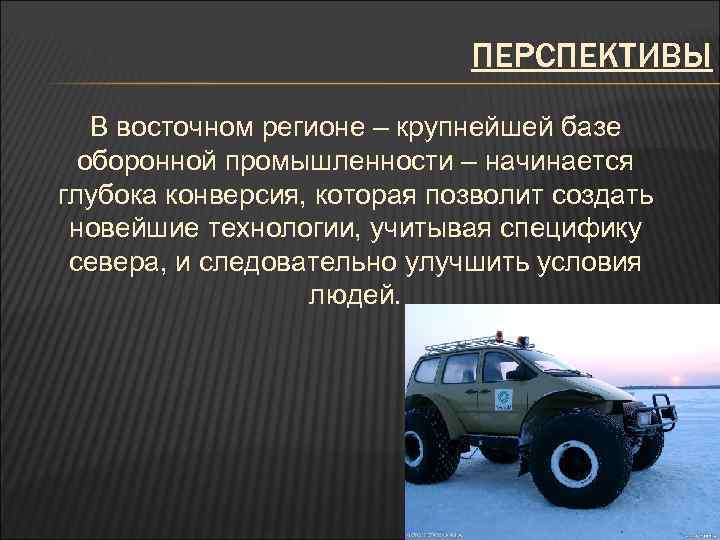 ПЕРСПЕКТИВЫ В восточном регионе – крупнейшей базе оборонной промышленности – начинается глубока конверсия, которая