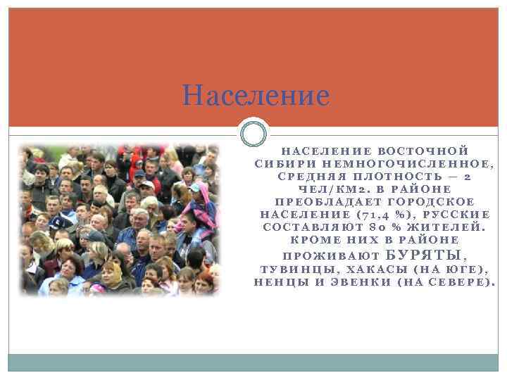 Население НАСЕЛЕНИЕ ВОСТОЧНОЙ СИБИРИ НЕМНОГОЧИСЛЕННОЕ, СРЕДНЯЯ ПЛОТНОСТЬ — 2 ЧЕЛ/КМ 2. В РАЙОНЕ ПРЕОБЛАДАЕТ