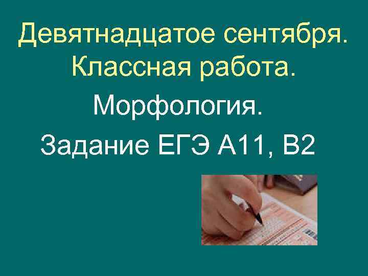 Как пишется 19. Девятнадцатое сентября классная работа. 19 Сентября как писать. Задание ЕГЭ С морфологией. Как пишется слово девятнадцатое.