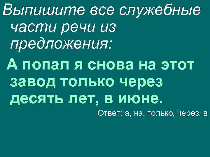 Выпишите все служебные части речи из предложения: А попал я снова на этот завод