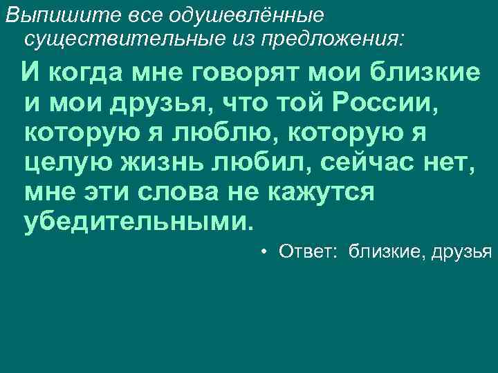Выпишите все одушевлённые существительные из предложения: И когда мне говорят мои близкие и мои