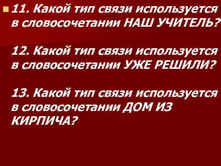 n 11. Какой тип связи используется в словосочетании НАШ УЧИТЕЛЬ? 12. Какой тип связи