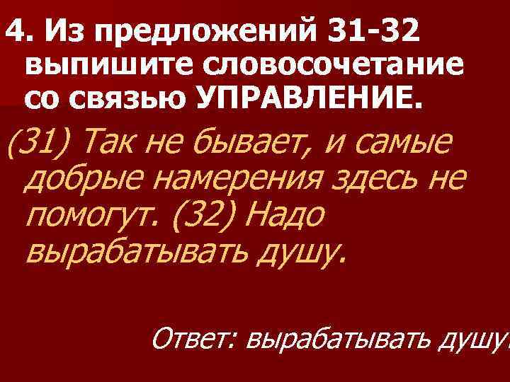 4. Из предложений 31 -32 выпишите словосочетание со связью УПРАВЛЕНИЕ. (31) Так не бывает,