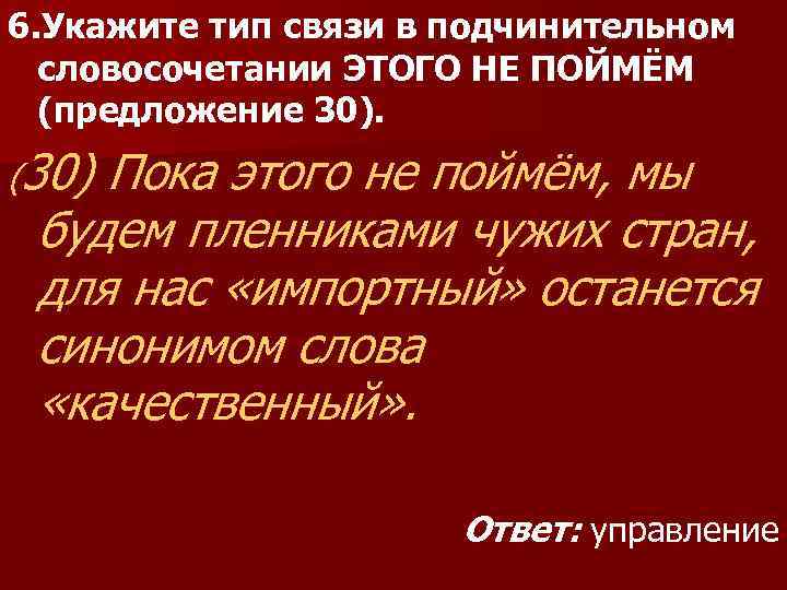 6. Укажите тип связи в подчинительном словосочетании ЭТОГО НЕ ПОЙМЁМ (предложение 30). (30) Пока