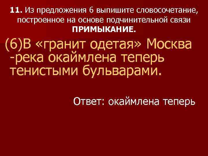 11. Из предложения 6 выпишите словосочетание, построенное на основе подчинительной связи ПРИМЫКАНИЕ. (6)В «гранит