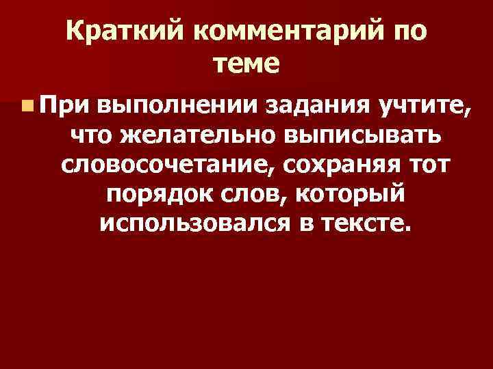 Краткий комментарий по теме n При выполнении задания учтите, что желательно выписывать словосочетание, сохраняя