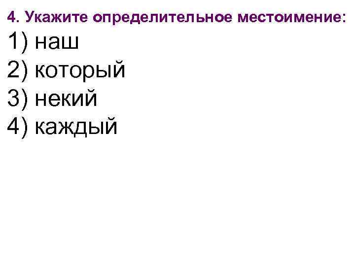 4. Укажите определительное местоимение: 1) наш 2) который 3) некий 4) каждый 
