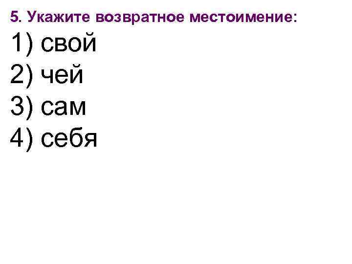 5. Укажите возвратное местоимение: 1) свой 2) чей 3) сам 4) себя 
