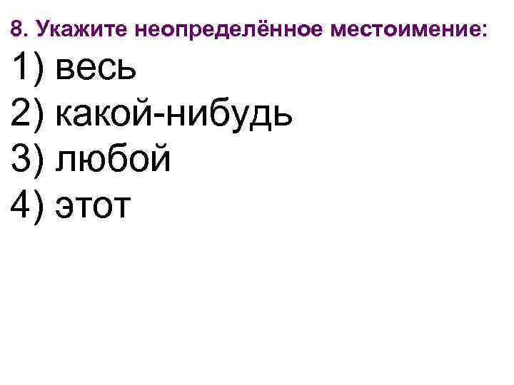 8. Укажите неопределённое местоимение: 1) весь 2) какой-нибудь 3) любой 4) этот 