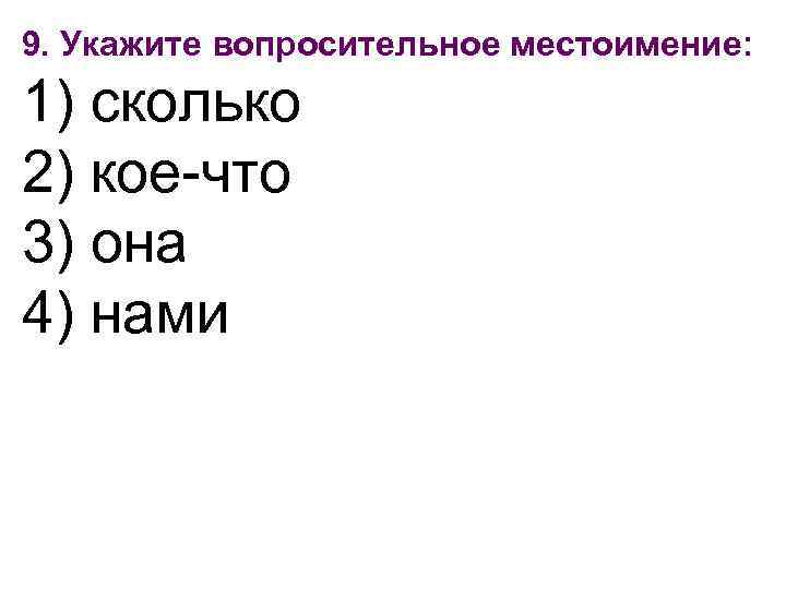 9. Укажите вопросительное местоимение: 1) сколько 2) кое-что 3) она 4) нами 