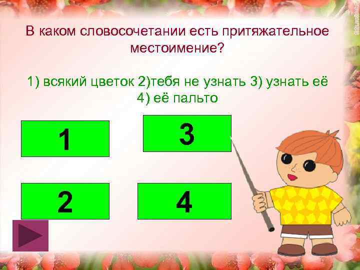 В каком словосочетании есть притяжательное местоимение? 1) всякий цветок 2)тебя не узнать 3) узнать
